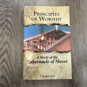 Principles of Worship: A Study of the Tabernacle of Moses P. Douglas Small Book